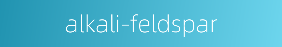 alkali-feldspar的同义词