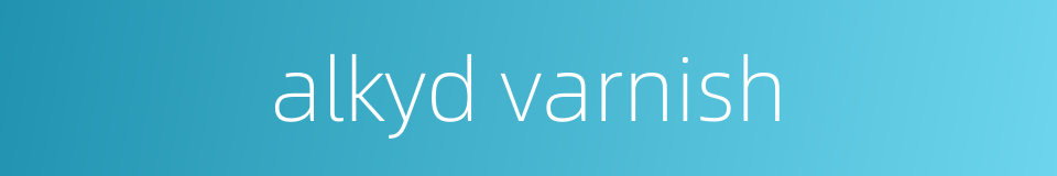 alkyd varnish的同义词