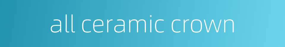 all ceramic crown的同义词