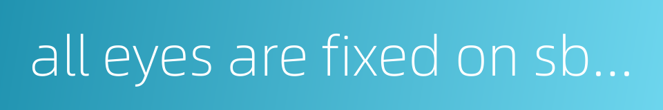 all eyes are fixed on sb or sth的同义词