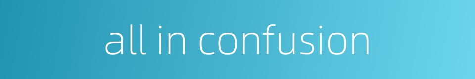 all in confusion的同义词