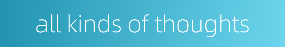 all kinds of thoughts的同义词