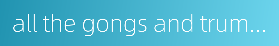 all the gongs and trumpets sounded的同义词