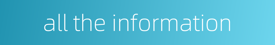 all the information的同义词