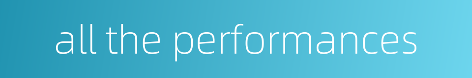 all the performances的同义词
