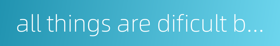 all things are dificult before they are easy的同义词