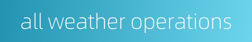 all weather operations的同义词