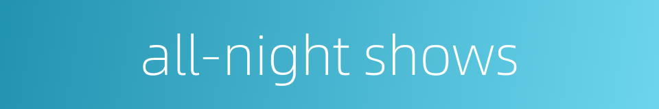 all-night shows的同义词