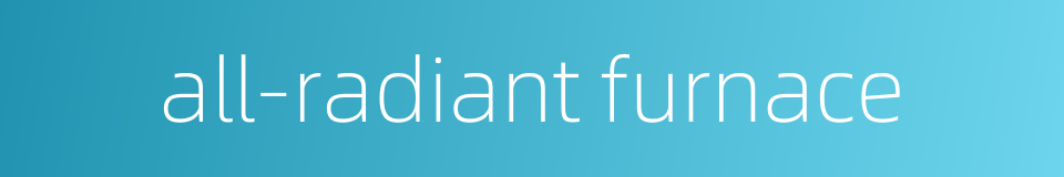 all-radiant furnace的同义词