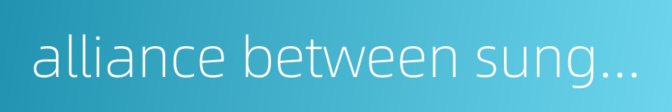 alliance between sung and kin over the sea的同义词