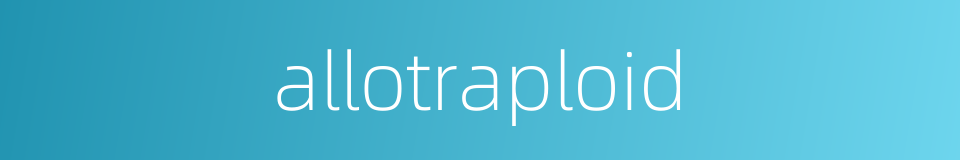 allotraploid的同义词