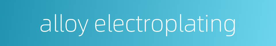 alloy electroplating的同义词
