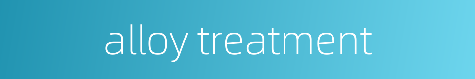 alloy treatment的同义词