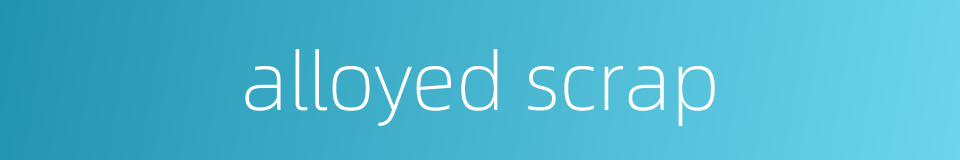 alloyed scrap的同义词