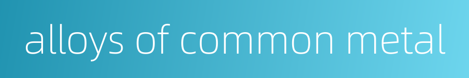 alloys of common metal的同义词