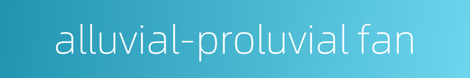 alluvial-proluvial fan的同义词