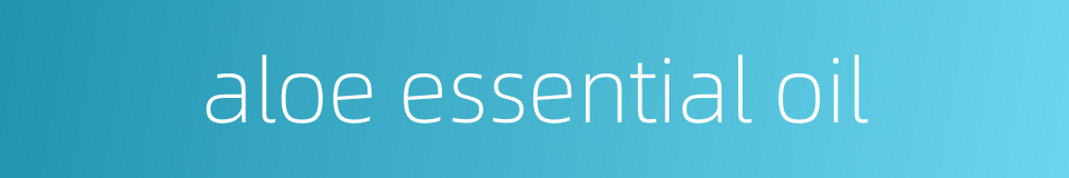 aloe essential oil的同义词