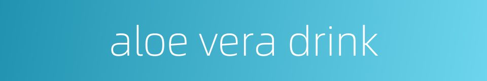 aloe vera drink的同义词