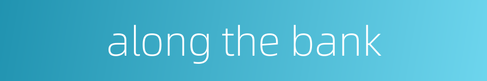 along the bank的同义词