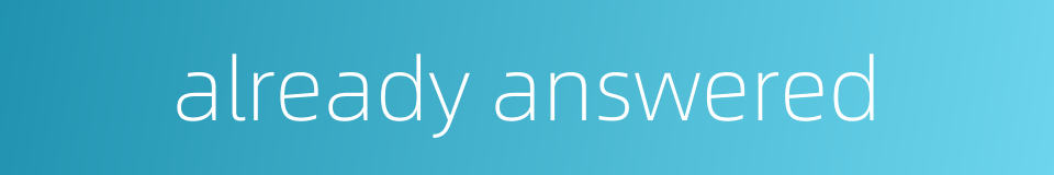 already answered的同义词