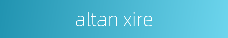 altan xire的同义词