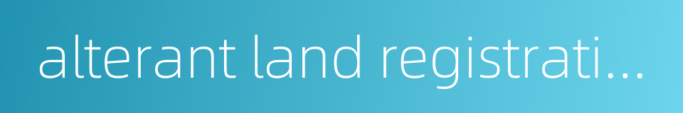 alterant land registration的同义词
