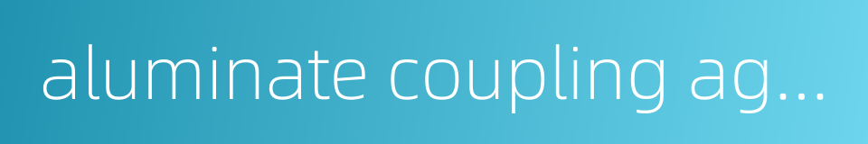 aluminate coupling agent的同义词