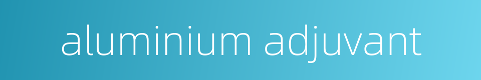 aluminium adjuvant的同义词