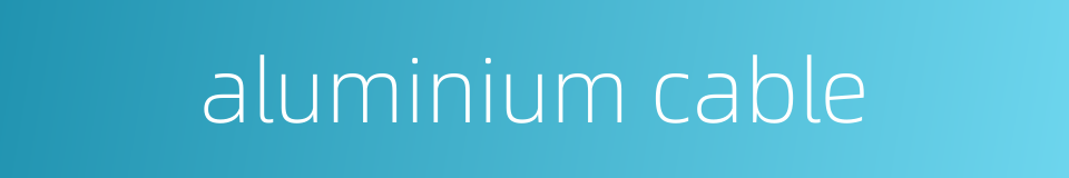 aluminium cable的同义词
