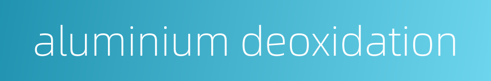 aluminium deoxidation的同义词