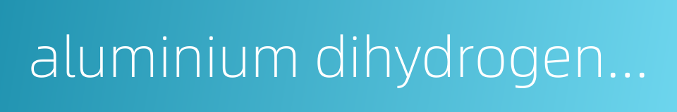 aluminium dihydrogen phosphate的同义词