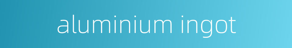 aluminium ingot的同义词