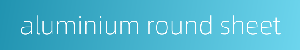 aluminium round sheet的同义词