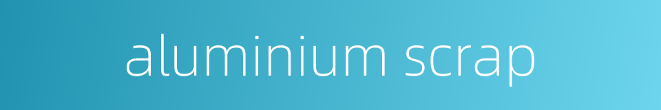 aluminium scrap的同义词