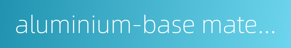 aluminium-base material的同义词
