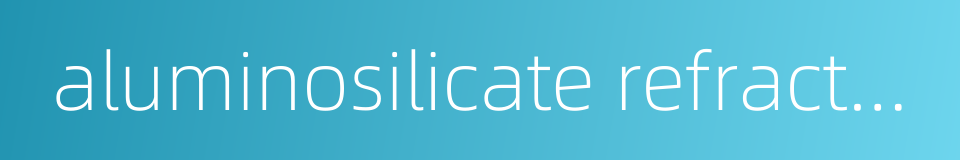 aluminosilicate refractory fiber的同义词