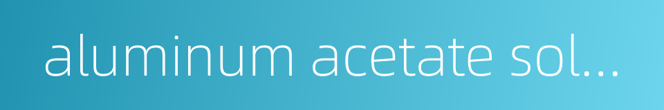 aluminum acetate solution的同义词