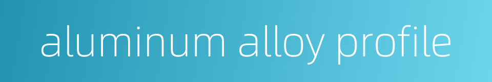 aluminum alloy profile的同义词