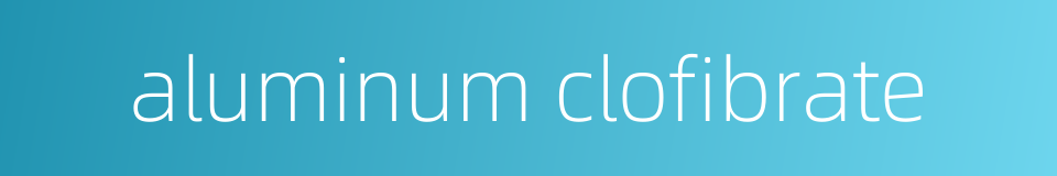 aluminum clofibrate的同义词
