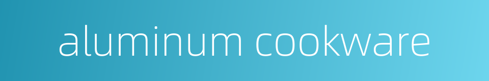 aluminum cookware的同义词