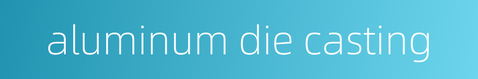 aluminum die casting的同义词