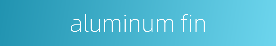 aluminum fin的同义词