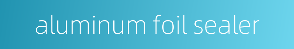 aluminum foil sealer的同义词