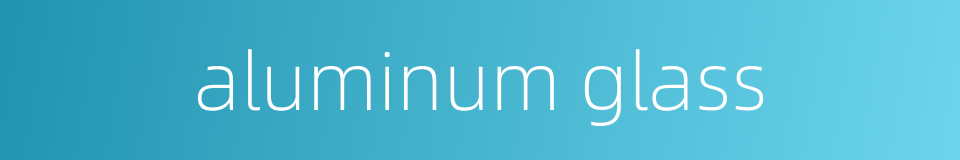 aluminum glass的同义词
