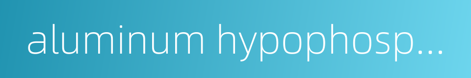 aluminum hypophosphite的同义词