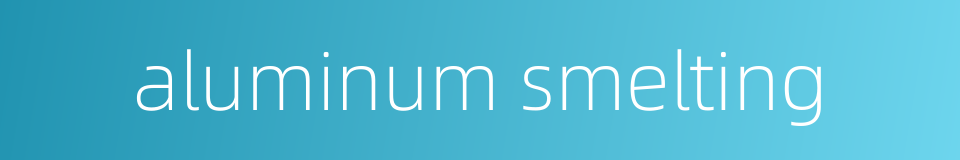 aluminum smelting的同义词