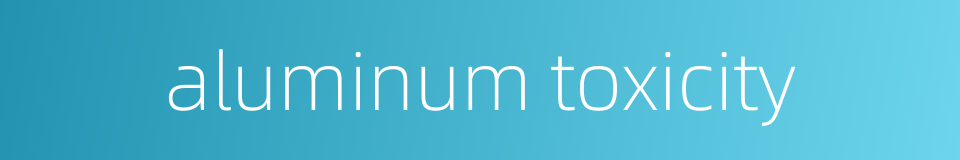 aluminum toxicity的同义词