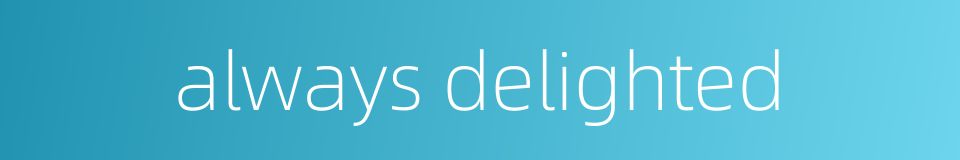 always delighted的同义词