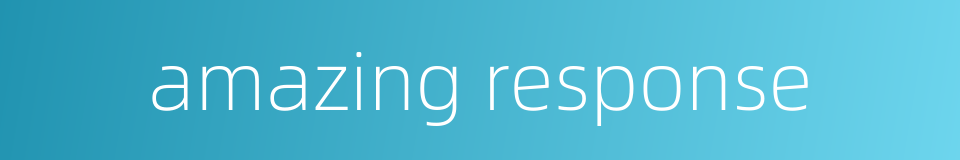 amazing response的同义词