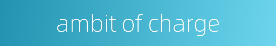 ambit of charge的同义词